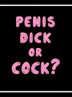 Do You Have a Penis, Dick, Or Cock?!?
