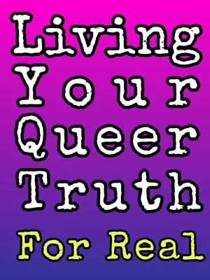 Living your Queer Truth for Real