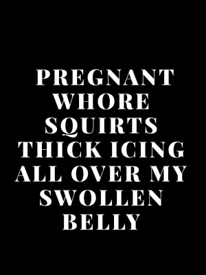 Pregnant Whore Squirts Thick Icing All Over My Swollen Belly
