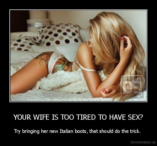 demotivation.us_YOUR-WIFE-IS-TOO-TIRED-TO-HAVE-SEX-Try-bringing-her-new-Italian-boots-that-should-do-the-trick.-_135013989513